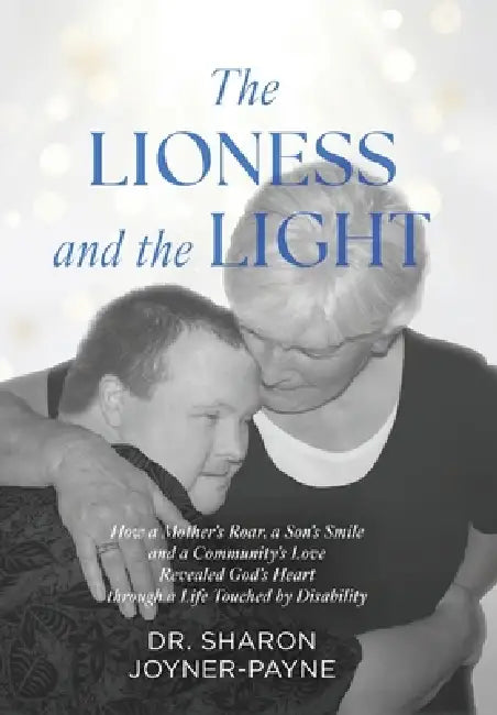 The Lioness and the Light: How a Mother's Roar, a Son's Smile, and a Community's Love Revealed God's Heart through a Life Touched by Disability by Sharon Joyner-Payne