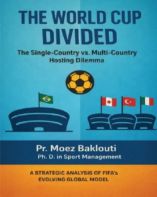 The World Cup Divided: The Single-Country vs. Multi-Country Hosting Dilemma by Moez Baklouti