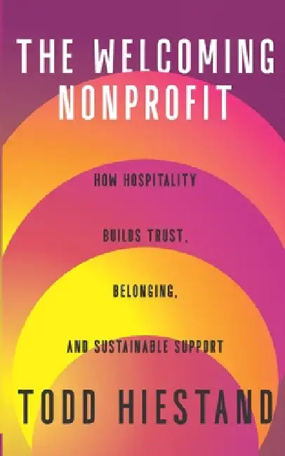 The Welcoming Nonprofit: How Hospitality Builds Trust, Belonging, and Sustainable Support by Joseph R. Myers, Bill K. Cummings, Todd Eugene Hiestand