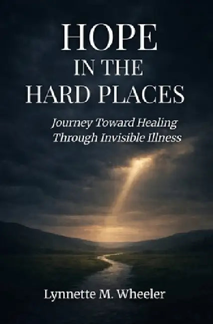 Hope In the Hard Places: Journey Toward Healing Through Invisible Illness by Lynnette M. Wheeler