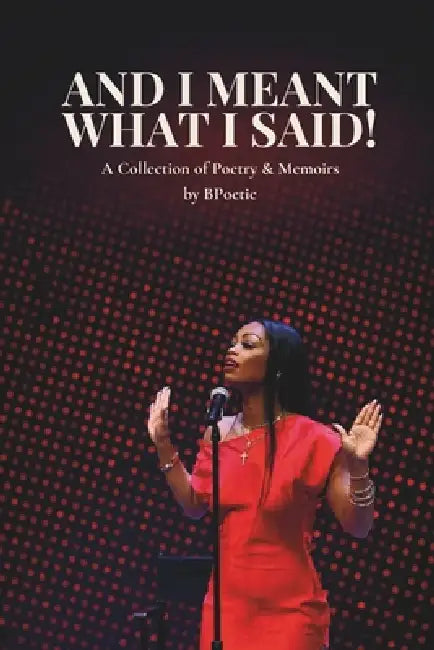 And I Meant What I Said!: A Collection of Poetry & Memoirs by BPoetic by Bpoetic 