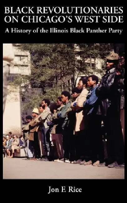 Black Revolutionaries on Chicago's West Side: A History of the Illinois Black Panther Party: A History of the by Jon F. Rice
