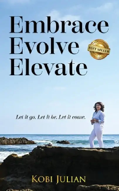 Embrace Evolve Elevate: Let it go. Let it be. Let it come. by Kobi Julian