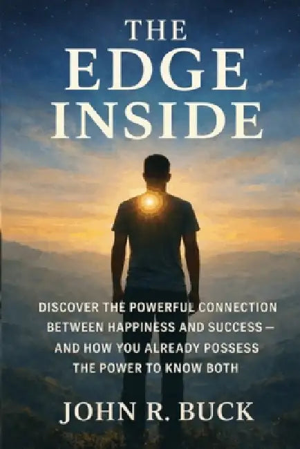 The Edge Inside: Discover the Powerful Connection Between Happiness and Success - And How You Already Posses the Power to Know Both by John R. Buck