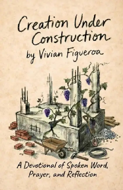 Creation Under Construction: A Devotional of Spoken Word, Prayer, and Reflection by Vivian I. Figueroa, Kailee Renee, Monica Shin