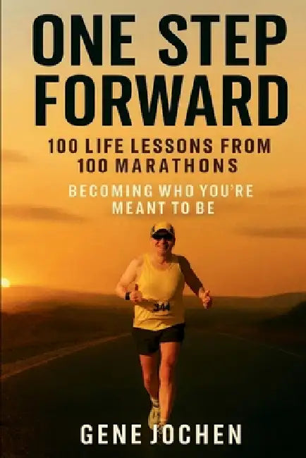 One Step Forward: 100 Life Lessons from 100 Marathons - Becoming Who You're Meant to Be by Gene Jochen