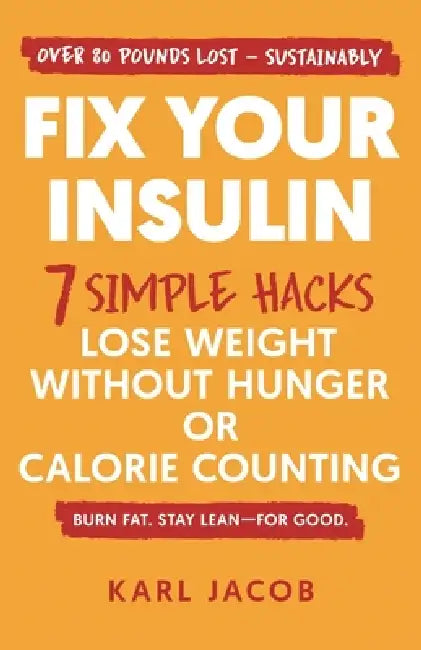 Fix Your Insulin: 7 Simple Hacks to Lose Weight Without Hunger or Calorie Counting by Karl Jacob