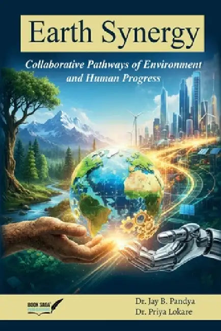 Earth Synergy: Collaborative Pathways of Environment and Human Progress by Jay B. Pandya, Priya Lokare