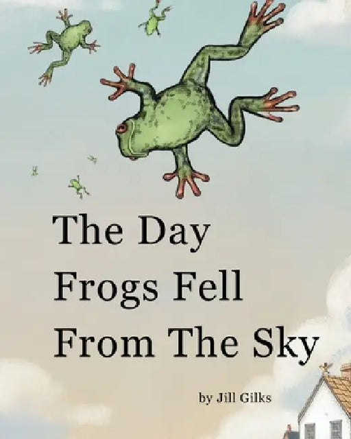 The Day Frogs Fell From The Sky by Jill Gilks