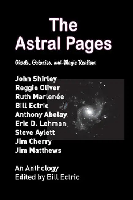 The Astral Pages: Ghosts, Galaxies, and Magic Realism by Bill Ectric, John Shirley, Eric D. Lehman