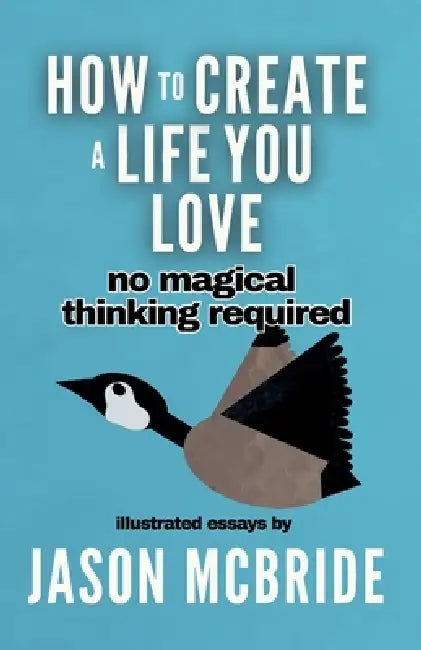How to Create a Life You Love: No Magical Thinking Required by Jason McBride