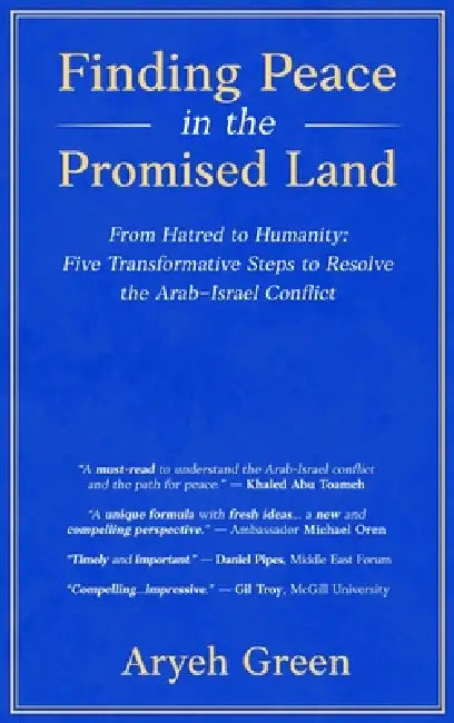 Finding Peace in the Promised Land: From Hatred to Humanity: Five Transformative Steps to Resolve the Arab-Israel Conflict by Aryeh Green