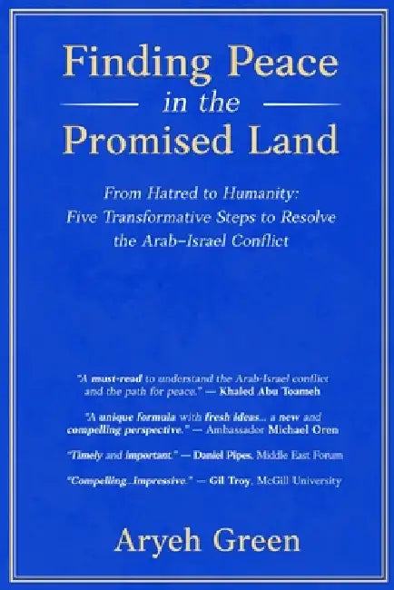 Finding Peace in the Promised Land: From Hatred to Humanity: Five Transformative Steps to Resolve the Arab-Israel Conflict by Aryeh Green