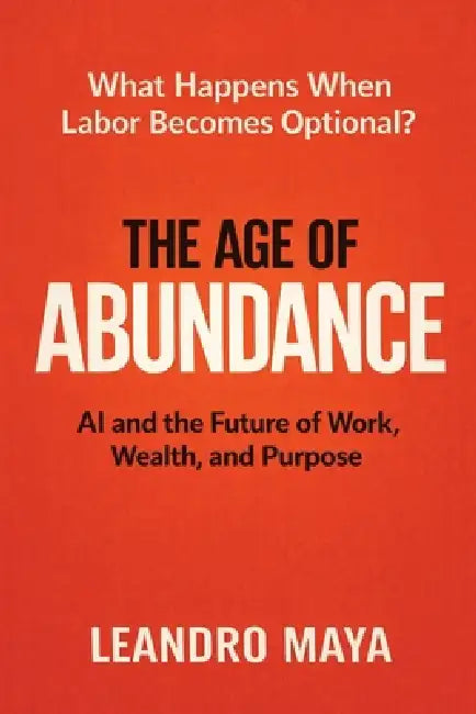 The Age of Abundance: AI and the Future of Work, Wealth, and Purpose by Leandro Maya