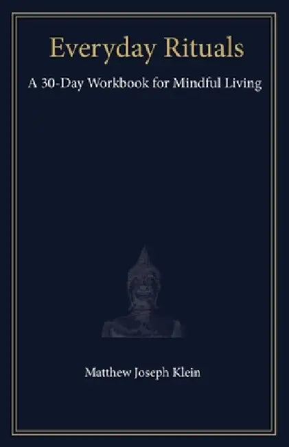 Everyday Rituals: A 30-Day Workbook for Mindful Living by Matthew Joseph Klein