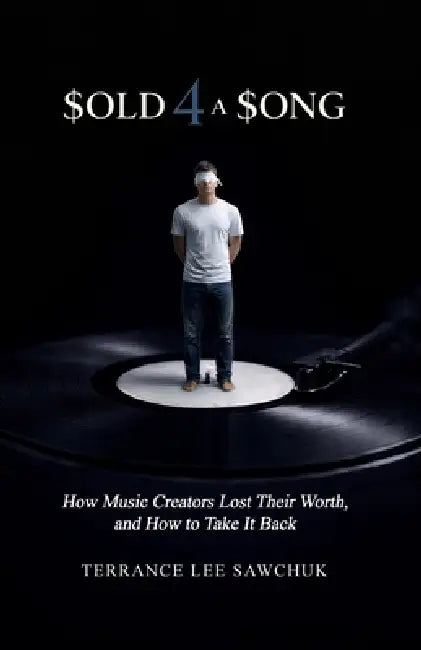 Sold 4 a Song (How Music Creators Lost Their Worth, and How to Take It Back): How Music Creators Lost Their Worth, and How to Take It Back by Terrance Lee Sawchuk