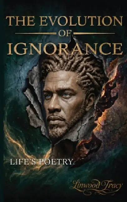 The Evolution of Ignorance: Life's Poetry by Linwood Tracy