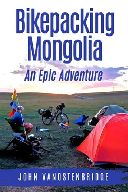 Bikepacking Mongolia: An Epic Adventure by John Vanostenbridge