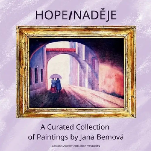 Hope/NadĚje: A Curated Collection of Paintings by Jana Bemová by Claudia Zoeller, Joan Yesulaitis