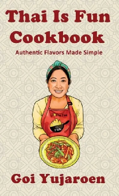 Thai Is Fun Cookbook: 25 Authentic Recipes Made Simple for the Modern Home Cook - Street Food, Family Favorites, and Healthy Everyday Cooking by Goi Yujaroen