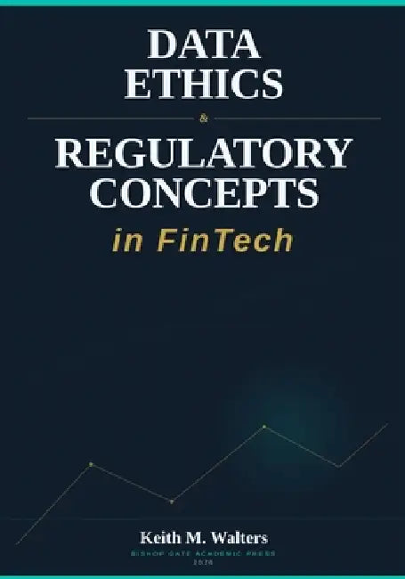 Data Ethics & Regulatory Concepts in FinTech by Keith M. Walters
