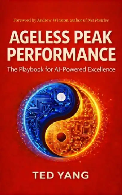 Ageless Peak Performance: The Playbook for AI-Powered Excellence by Ted Yang, Andrew Winston