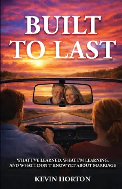 Built To Last: What I've Learned, What I'm Learning, and What I Don't Know Yet About Marriage by Kevin Horton