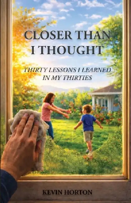 Closer Than I Thought: Thirty Lessons I Learned In My Thirties by Kevin Horton