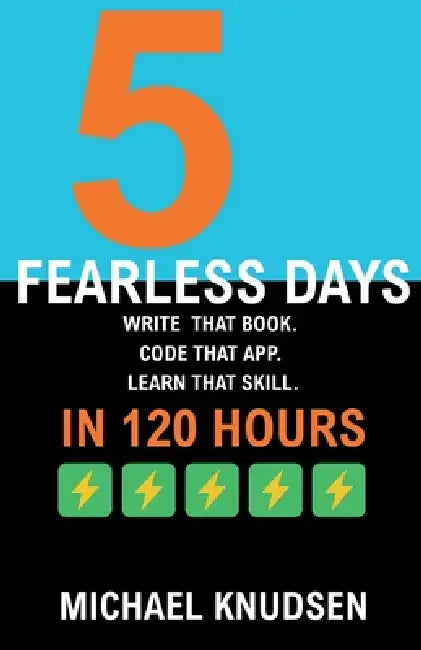 5 Fearless Days: Write that book. Code that app. Learn that skill. In 120 Days by Michael Knudsen