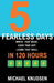 5 Fearless Days: Write that book. Code that app. Learn that skill. In 120 Days by Michael Knudsen