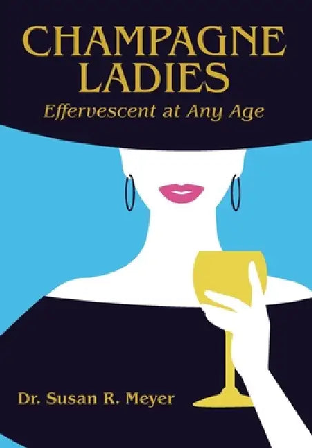 Champagne Ladies: Effervescent at Any Age by Susan R. Meyer