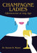 Champagne Ladies: Effervescent at Any Age by Susan R. Meyer