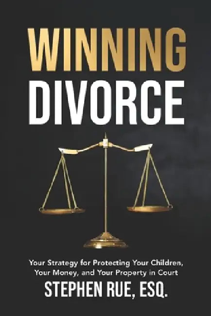 Winning Divorce: Your Strategy for Protecting Your Children, Your Money, and Your Property in Court by Stephen Rue