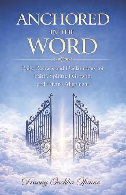 Anchored in the Word: Daily Decrees and Declarations for Faith, Spiritual Growth, and Divine Alignment by Franny Onokha Ofunne