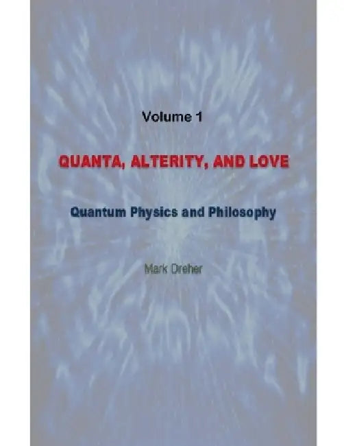 Quanta, Alterity, and Love: Quantum Physics and Philosophy by Mark Dreher