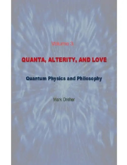 Quanta, Alterity, and Love: Quantum Physics, and Philosophy by Mark Dreher