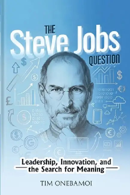 The Steve Jobs Question: Leadership, Innovation, and the Search for Meaning by Tim Onebamoi