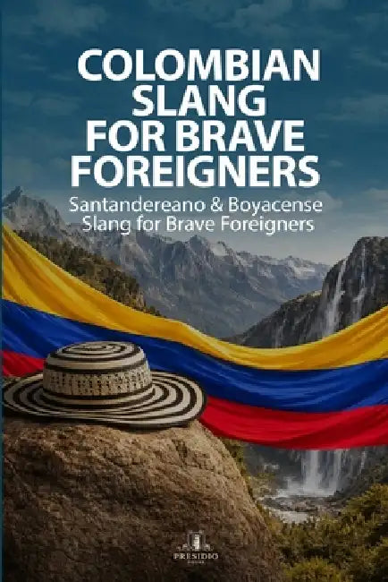 Santandereano & Boyacense Slang for Brave Foreigners by Presidio House LLC