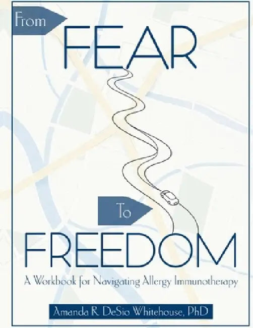 From Fear To Freedom: A Workbook For Navigating Allergy Immunotherapy by Amanda R. Desio Whitehouse