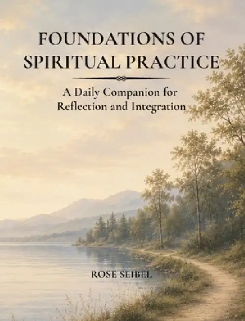 Foundations of Spiritual Practice: A Daily Companion for Reflection and Integration by Rose Seibel