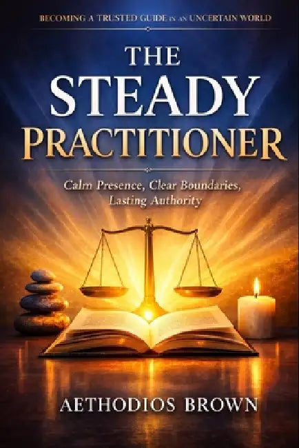 The Steady Practitioner: A Guide For Those Who Guide Others by Aethodios Brown