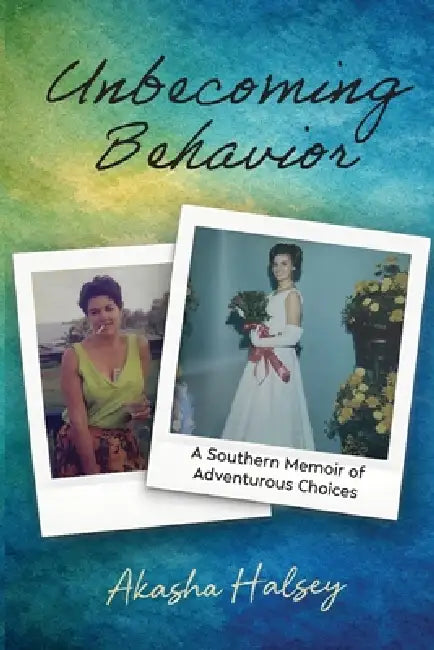 Unbecoming Behavior: A Southern Memoir of Adventurous Choices by Akasha Halsey