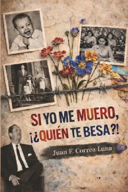 Si Yo Me Muero, ¡¿Quién Te Besa?!: Memorias Sobre Amor, Patriarcado Y Resistencia by Juan Francisco Correa Luna