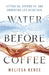 Water Before Coffee: Letting Go, Opening Up, and Embracing Life After Pain by Melissa Renee