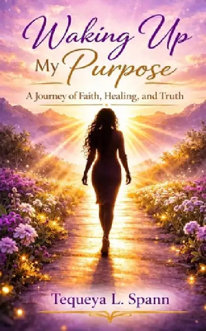 Waking Up My Purpose: A Journey of Faith, Healing, and Truth by Tequeya Spann