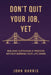 Don't Quit Your Job Yet by John F. Harris
