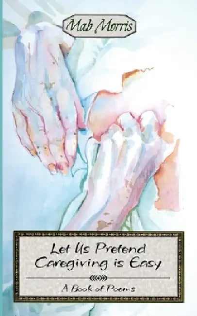 Let's Pretend Caregiving is Easy by Mab Morris