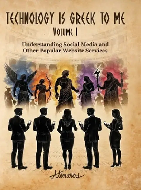 TECHNOLOGY IS GREEK TO ME Volume I: Understanding Social Media and Other Popular Website Services by Brian Michael Gaps, Atenaros