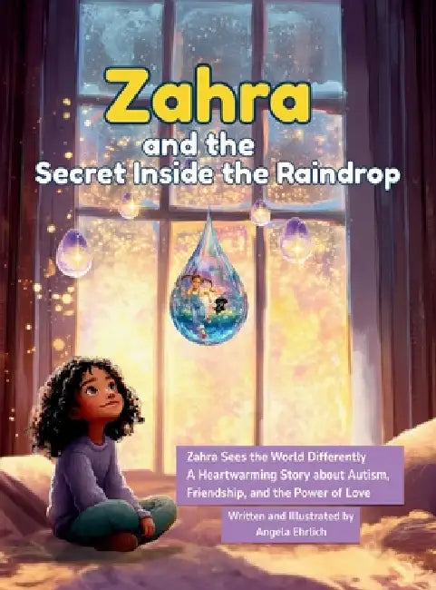 Zahra and the Secret Inside the Raindrop: Zahra Sees the World Differently A Heartwarming Story About Autism, Friendship, and the Power of Love by Angela Ehrlich