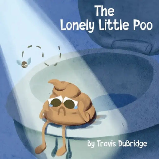 The Lonely Little Poo: A Funny Picture Book About Poop, Friendship, and Learning That Poop Belongs in the Toilet by Travis Dubridge